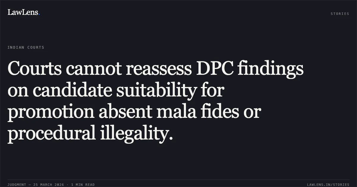 Courts cannot reassess DPC findings on candidate suitability for promotion absent mala fides or procedural illegality.. DHARAM PAL SINGH vs Comm. Of Police. Central Administrative Tribunal. LawLens