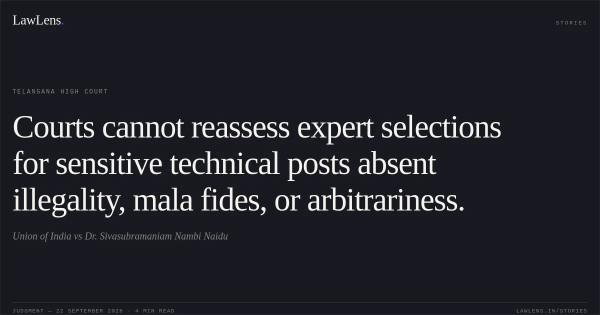 Courts cannot reassess expert selections for sensitive technical posts absent illegality, mala fides, or arbitrariness.. Union of India vs Dr. Sivasubramaniam Nambi Naidu. Telangana High Court. LawLens