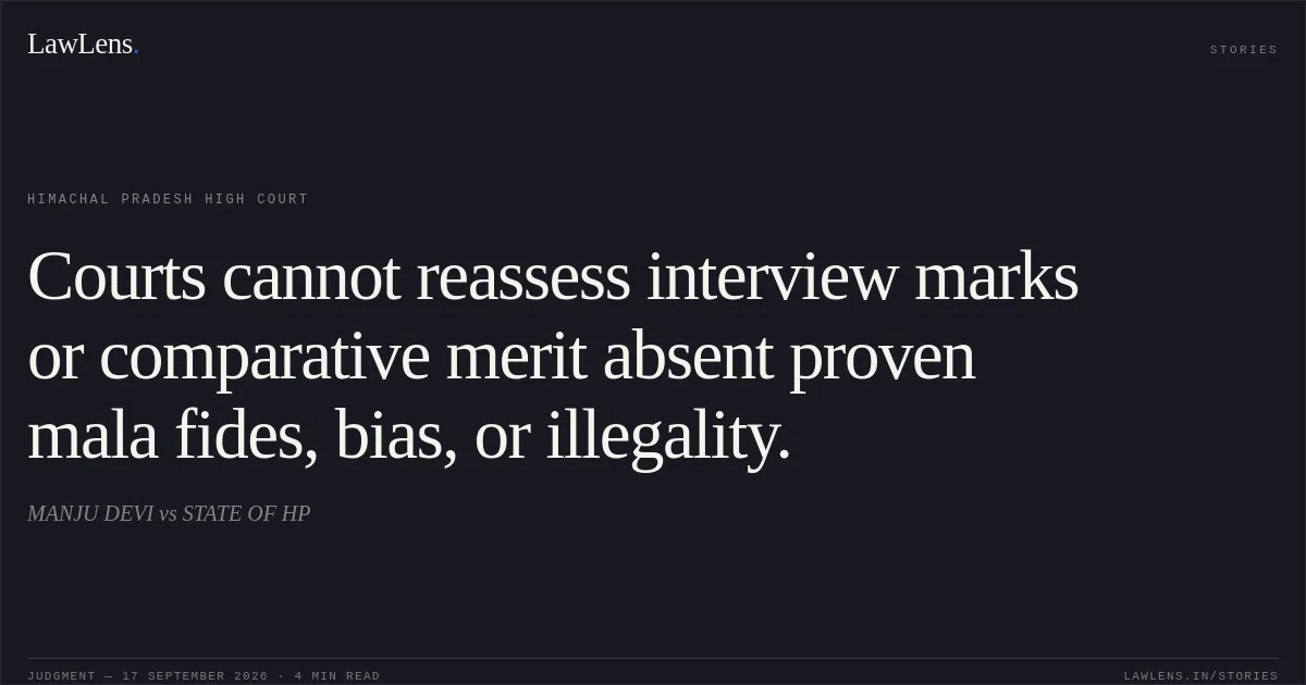 Courts cannot reassess interview marks or comparative merit absent proven mala fides, bias, or illegality.. MANJU DEVI vs STATE OF HP. Himachal Pradesh High Court. LawLens