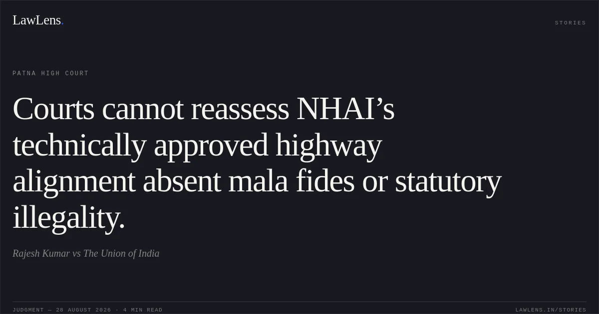 Courts cannot reassess NHAI’s technically approved highway alignment absent mala fides or statutory illegality.. Rajesh Kumar vs The Union of India. Patna High Court. LawLens