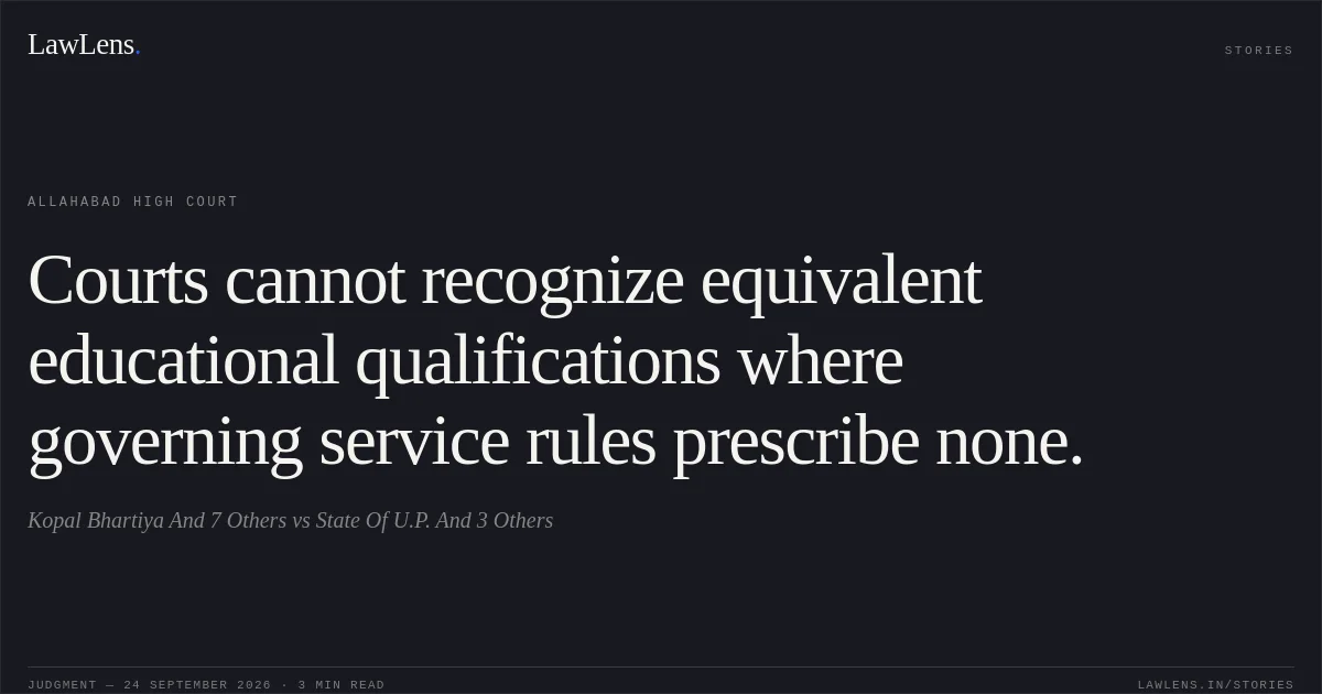 Courts cannot recognize equivalent educational qualifications where governing service rules prescribe none.. Kopal Bhartiya And 7 Others vs State Of U.P. And 3 Others. Allahabad High Court. LawLens