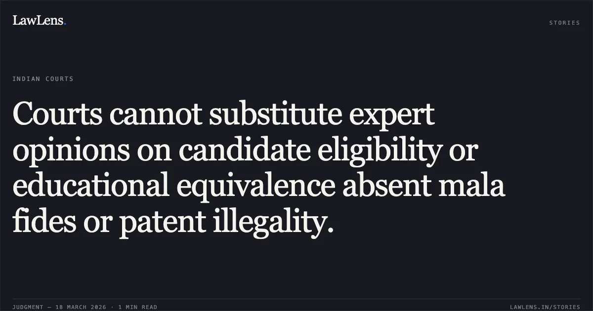 Courts cannot substitute expert opinions on candidate eligibility or educational equivalence absent mala fides or patent illegality.. Dr. Krishna Bihari vs Union Of India & Ors.. Delhi High Court. LawLens