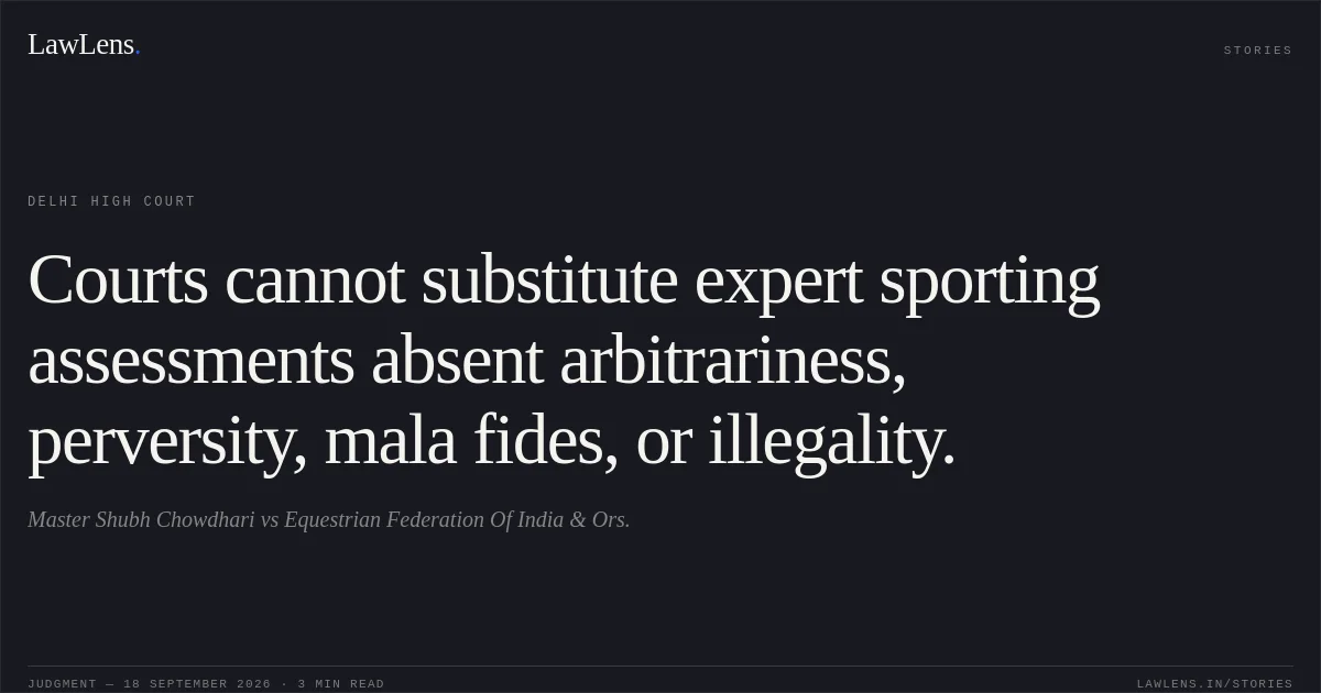 Courts cannot substitute expert sporting assessments absent arbitrariness, perversity, mala fides, or illegality.. Master Shubh Chowdhari vs Equestrian Federation Of India & Ors.. Delhi High Court. LawLens