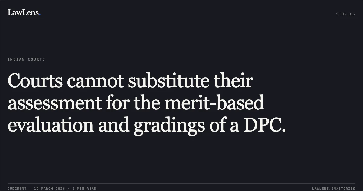 Courts cannot substitute their assessment for the merit-based evaluation and gradings of a DPC.. Hari Om Saxena vs M/o Environment And Forests. Central Administrative Tribunal. LawLens