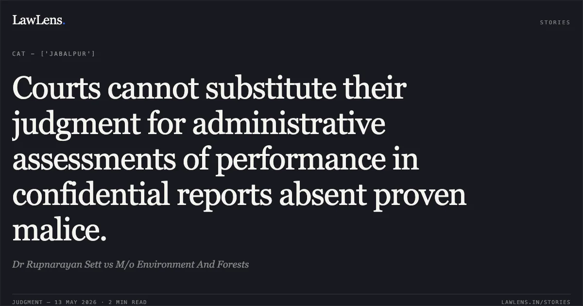 Courts cannot substitute their judgment for administrative assessments of performance in confidential reports absent proven malice.. Dr Rupnarayan Sett vs M/o Environment And Forests. Central Administrative Tribunal. LawLens