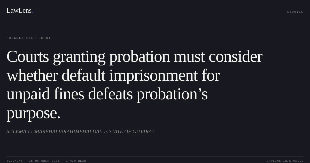 Courts granting probation must consider whether default imprisonment for unpaid fines defeats probation’s purpose.. SULEMAN UMARBHAI IBRAHIMBHAI DAL vs STATE OF GUJARAT. Gujarat High Court. LawLens