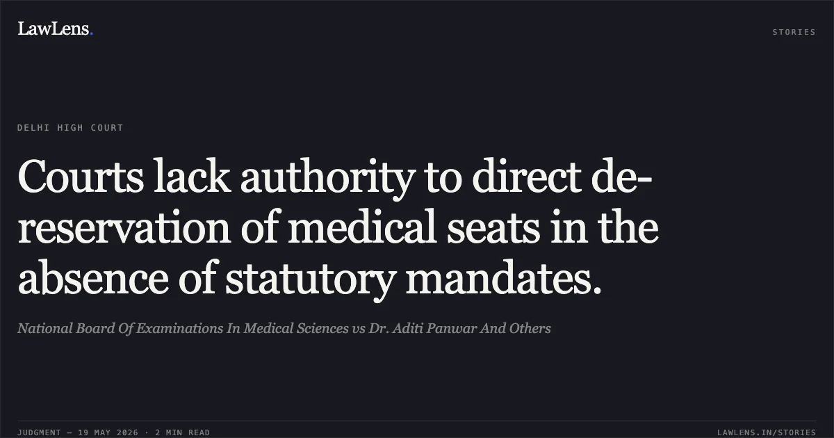 Courts lack authority to direct de-reservation of medical seats in the absence of statutory mandates.. National Board Of Examinations In Medical Sciences vs Dr. Aditi Panwar And Others. Delhi High Court. LawLens