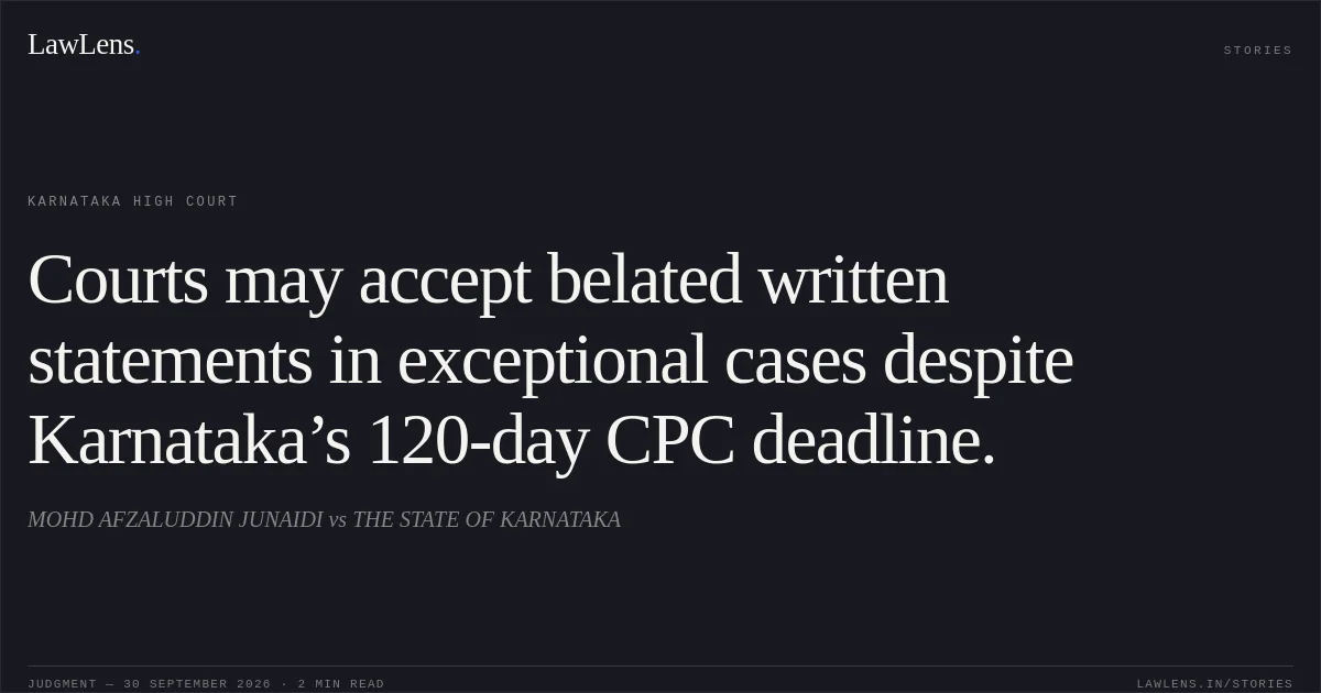 Courts may accept belated written statements in exceptional cases despite Karnataka’s 120-day CPC deadline.. MOHD AFZALUDDIN JUNAIDI vs THE STATE OF KARNATAKA. Karnataka High Court. LawLens
