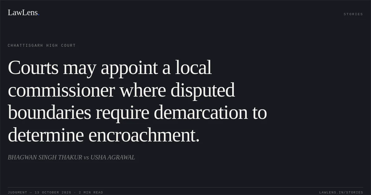 Courts may appoint a local commissioner where disputed boundaries require demarcation to determine encroachment.. BHAGWAN SINGH THAKUR vs USHA AGRAWAL. Chhattisgarh High Court. LawLens