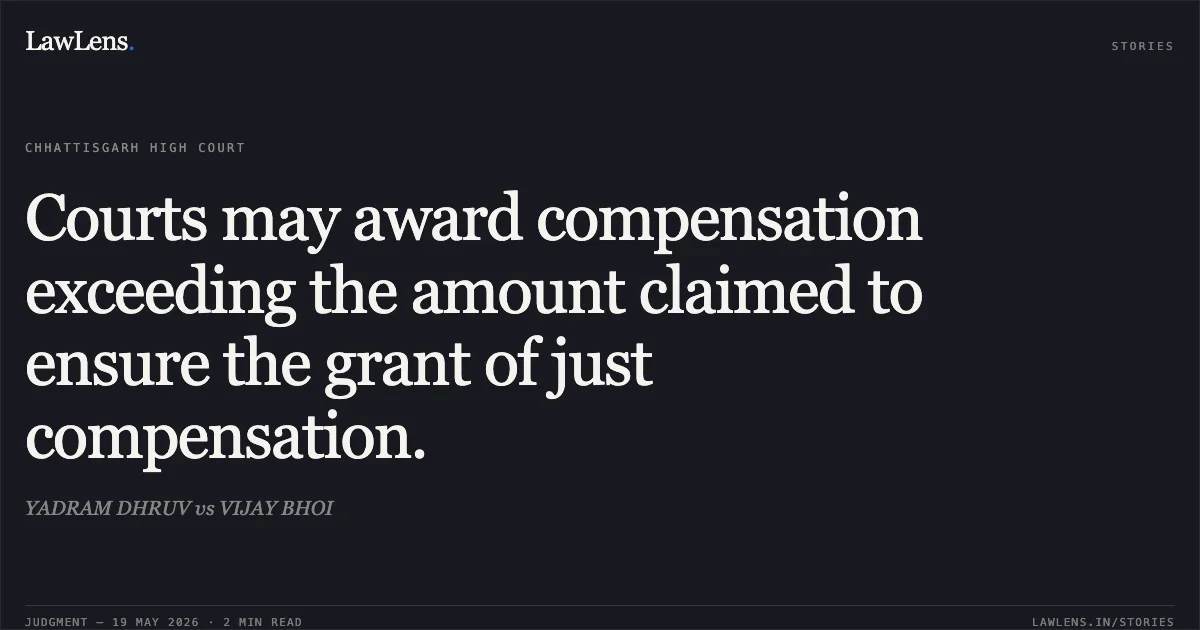 Courts may award compensation exceeding the amount claimed to ensure the grant of just compensation.. YADRAM DHRUV vs VIJAY BHOI. Chhattisgarh High Court. LawLens