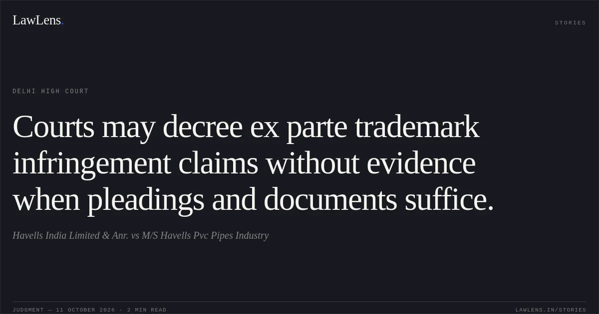 Courts may decree ex parte trademark infringement claims without evidence when pleadings and documents suffice.. Havells India Limited & Anr. vs M/S Havells Pvc Pipes Industry. Delhi High Court. LawLens