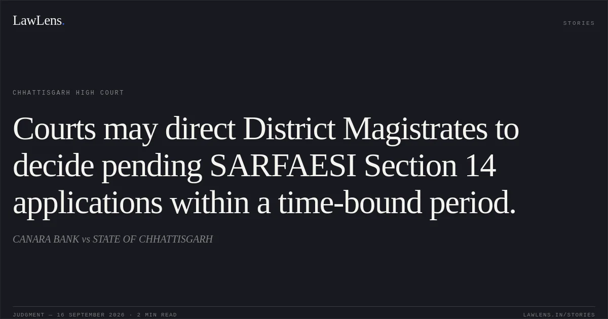 Courts may direct District Magistrates to decide pending SARFAESI Section 14 applications within a time-bound period.. CANARA BANK vs STATE OF CHHATTISGARH. Chhattisgarh High Court. LawLens