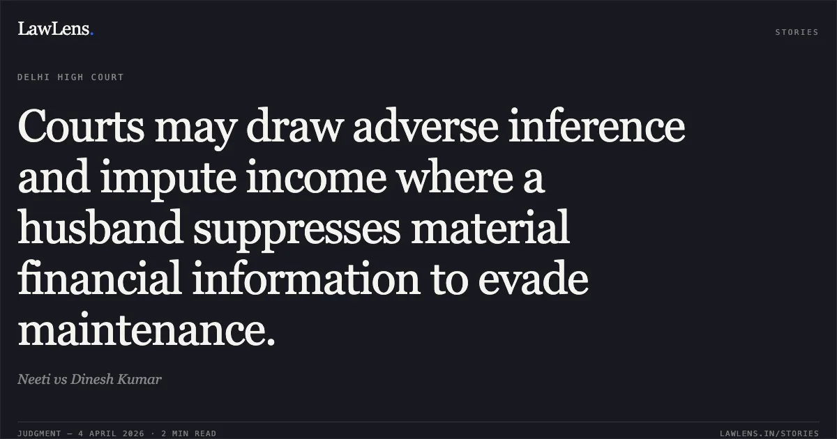 Courts may draw adverse inference and impute income where a husband suppresses material financial information to evade maintenance.. Neeti vs Dinesh Kumar. Delhi High Court. LawLens