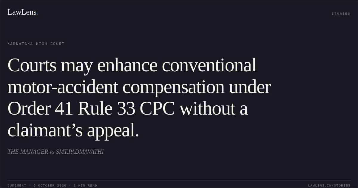 Courts may enhance conventional motor-accident compensation under Order 41 Rule 33 CPC without a claimant’s appeal.. THE MANAGER vs SMT.PADMAVATHI. Karnataka High Court. LawLens
