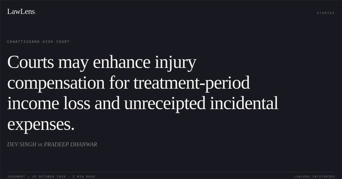 Courts may enhance injury compensation for treatment-period income loss and unreceipted incidental expenses.. DEV SINGH vs PRADEEP DHANWAR. Chhattisgarh High Court. LawLens