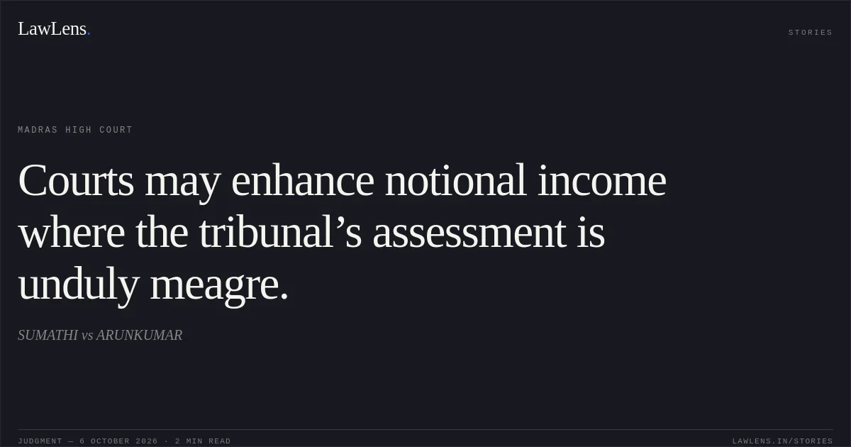 Courts may enhance notional income where the tribunal’s assessment is unduly meagre.. SUMATHI vs ARUNKUMAR. Madras High Court. LawLens