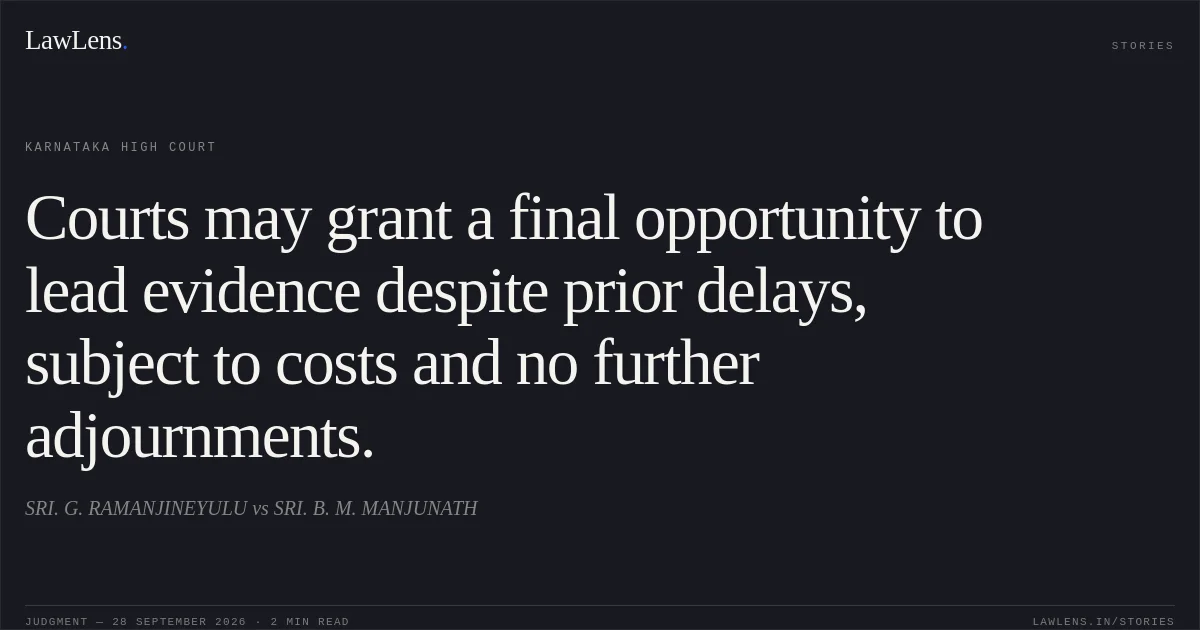 Courts may grant a final opportunity to lead evidence despite prior delays, subject to costs and no further adjournments.. SRI. G. RAMANJINEYULU vs SRI. B. M. MANJUNATH. Karnataka High Court. LawLens
