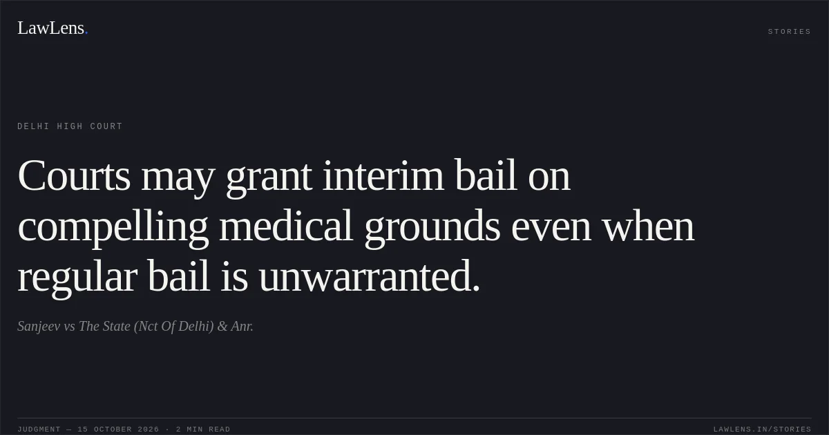 Courts may grant interim bail on compelling medical grounds even when regular bail is unwarranted.. Sanjeev vs The State (Nct Of Delhi) & Anr.. Delhi High Court. LawLens