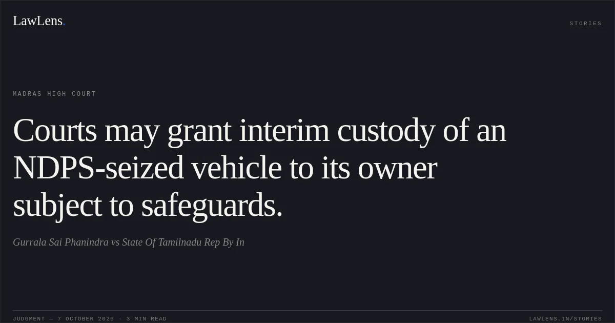 Courts may grant interim custody of an NDPS-seized vehicle to its owner subject to safeguards.. Gurrala Sai Phanindra vs State Of Tamilnadu Rep By In. Madras High Court. LawLens