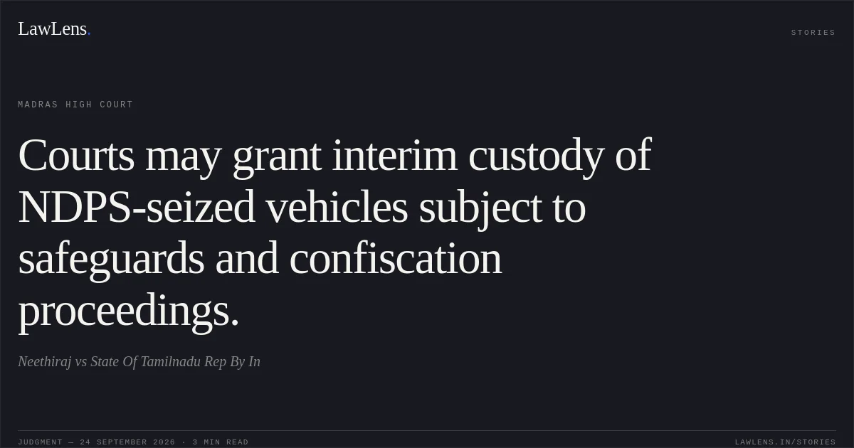 Courts may grant interim custody of NDPS-seized vehicles subject to safeguards and confiscation proceedings.. Neethiraj vs State Of Tamilnadu Rep By In. Madras High Court. LawLens