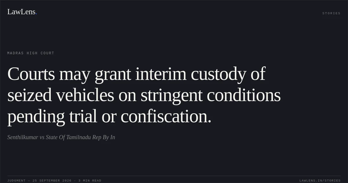 Courts may grant interim custody of seized vehicles on stringent conditions pending trial or confiscation.. Senthilkumar vs State Of Tamilnadu Rep By In. Madras High Court. LawLens