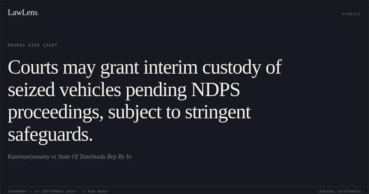 Courts may grant interim custody of seized vehicles pending NDPS proceedings, subject to stringent safeguards.. Kasimuniyasamy vs State Of Tamilnadu Rep By In. Madras High Court. LawLens