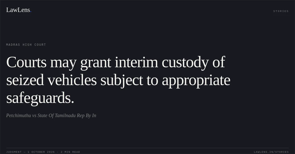 Courts may grant interim custody of seized vehicles subject to appropriate safeguards.. Petchimuthu vs State Of Tamilnadu Rep By In. Madras High Court. LawLens