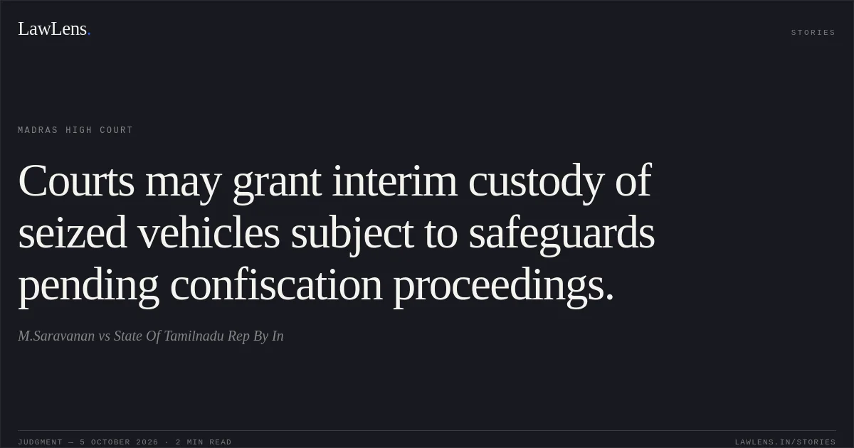 Courts may grant interim custody of seized vehicles subject to safeguards pending confiscation proceedings.. M.Saravanan vs State Of Tamilnadu Rep By In. Madras High Court. LawLens