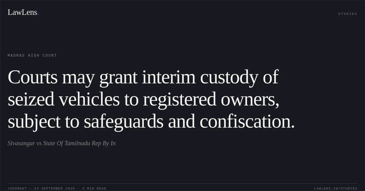 Courts may grant interim custody of seized vehicles to registered owners, subject to safeguards and confiscation.. Sivasangar vs State Of Tamilnadu Rep By In. Madras High Court. LawLens