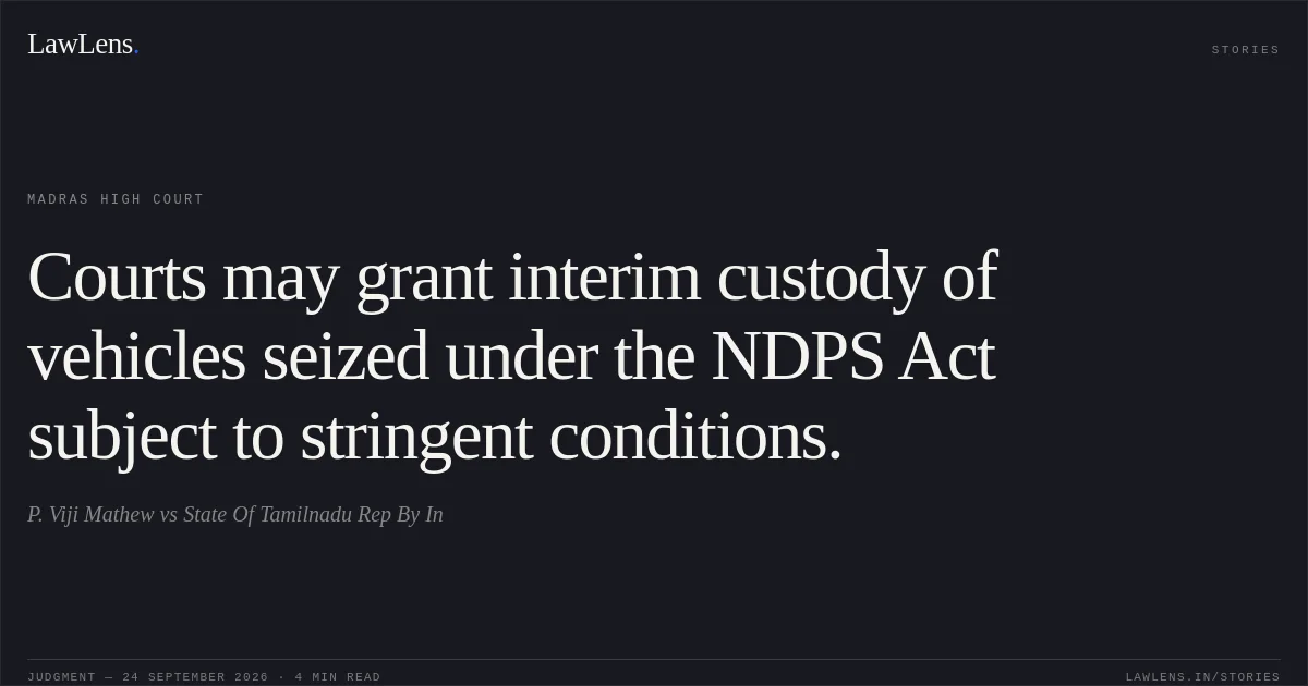 Courts may grant interim custody of vehicles seized under the NDPS Act subject to stringent conditions.. P. Viji Mathew vs State Of Tamilnadu Rep By In. Madras High Court. LawLens