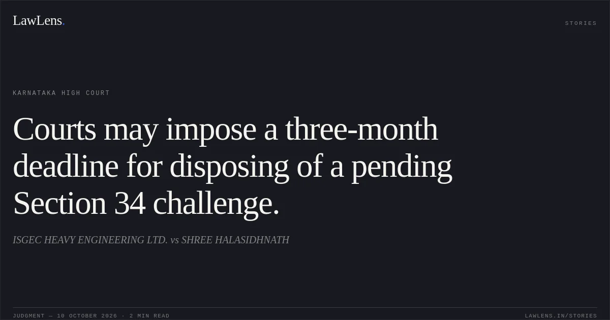 Courts may impose a three-month deadline for disposing of a pending Section 34 challenge.. ISGEC HEAVY ENGINEERING LTD. vs SHREE HALASIDHNATH. Karnataka High Court. LawLens