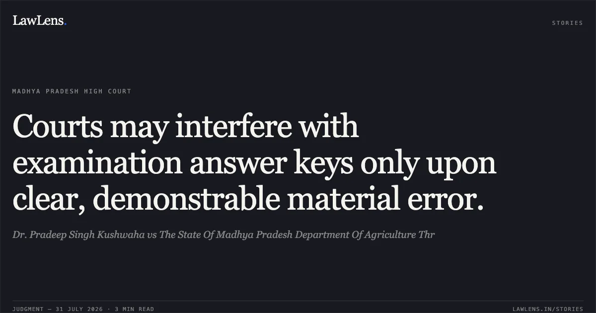 Courts may interfere with examination answer keys only upon clear, demonstrable material error.. Dr. Pradeep Singh Kushwaha vs The State Of Madhya Pradesh Department Of Agriculture Thr. Madhya Pradesh High Court. LawLens