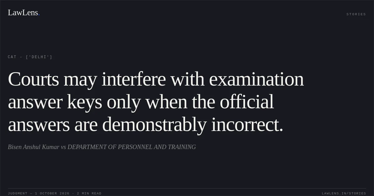 Courts may interfere with examination answer keys only when the official answers are demonstrably incorrect.. Bisen Anshul Kumar vs DEPARTMENT OF PERSONNEL AND TRAINING. CAT - ['Delhi']. LawLens