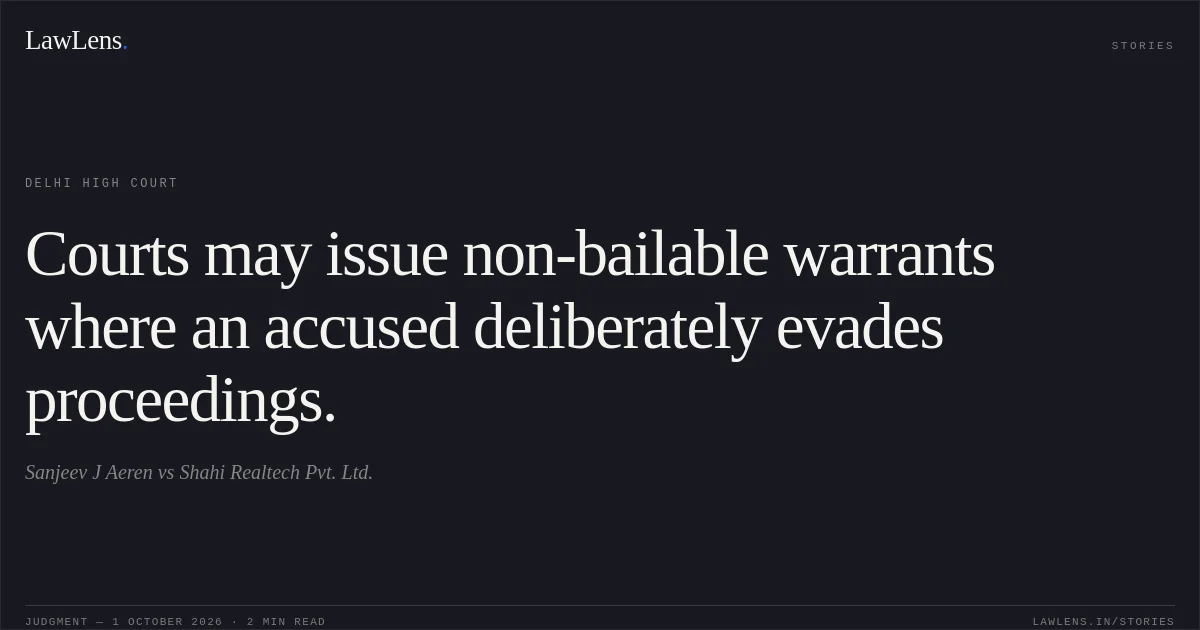 Courts may issue non-bailable warrants where an accused deliberately evades proceedings.. Sanjeev J Aeren vs Shahi  Realtech Pvt. Ltd.. Delhi High Court. LawLens