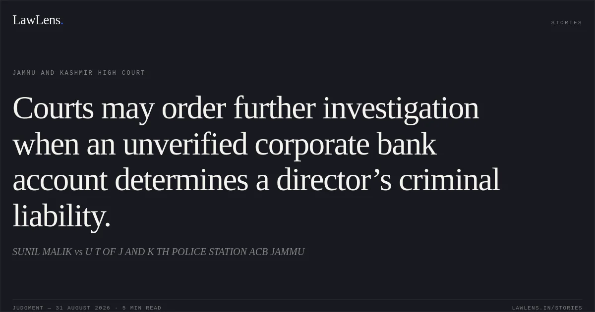 Courts may order further investigation when an unverified corporate bank account determines a director’s criminal liability.. SUNIL MALIK vs U T OF J AND K TH POLICE STATION ACB JAMMU. Jammu and Kashmir High Court. LawLens