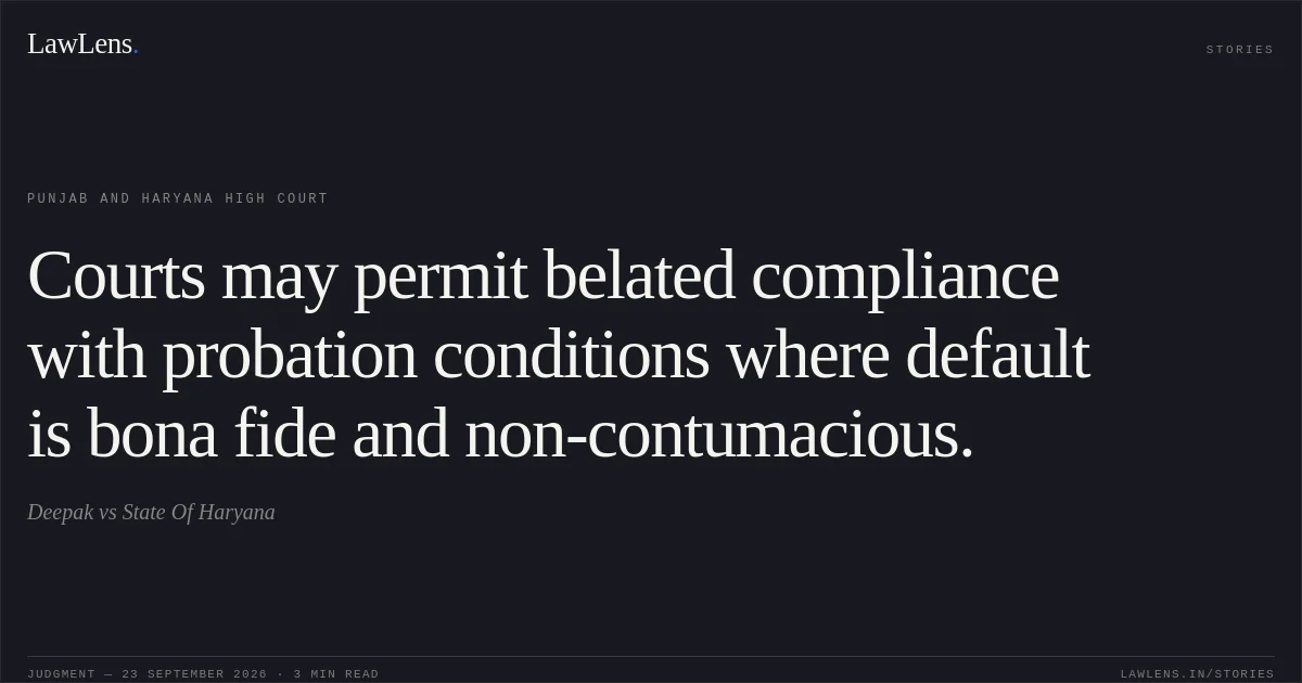 Courts may permit belated compliance with probation conditions where default is bona fide and non-contumacious.. Deepak vs State Of Haryana. Punjab and Haryana High Court. LawLens