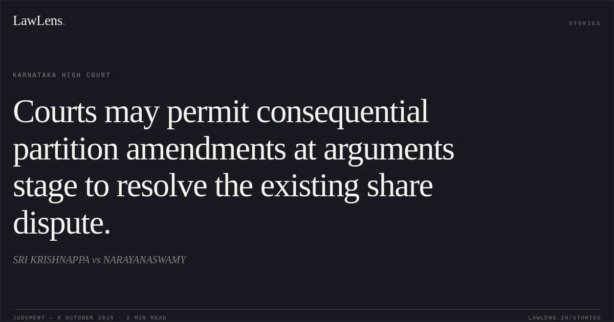 Courts may permit consequential partition amendments at arguments stage to resolve the existing share dispute.. SRI KRISHNAPPA vs NARAYANASWAMY. Karnataka High Court. LawLens