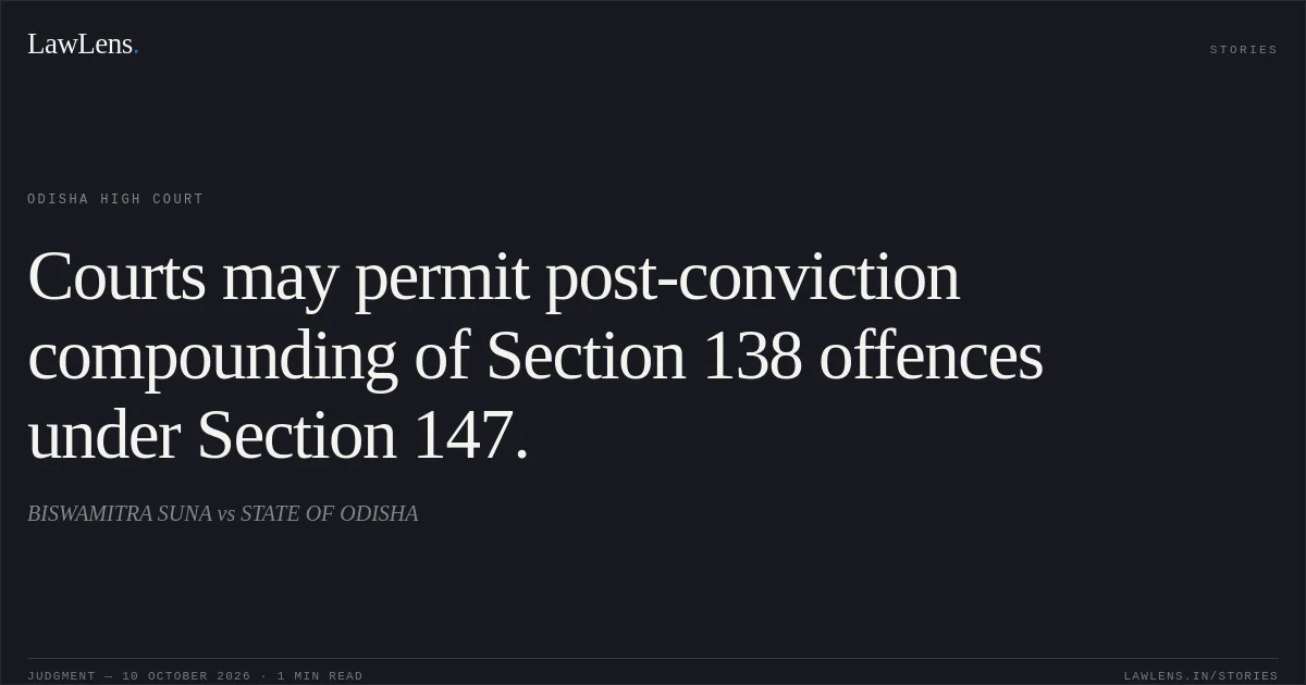 Courts may permit post-conviction compounding of Section 138 offences under Section 147.. BISWAMITRA SUNA vs STATE OF ODISHA. Odisha High Court. LawLens