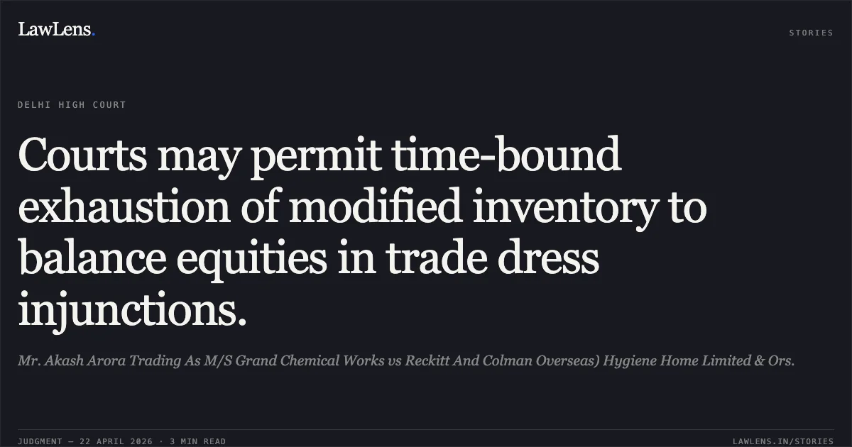 Courts may permit time-bound exhaustion of modified inventory to balance equities in trade dress injunctions.. Mr. Akash Arora Trading As M/S Grand Chemical Works vs Reckitt And Colman Overseas) Hygiene Home Limited & Ors.. Delhi High Court. LawLens