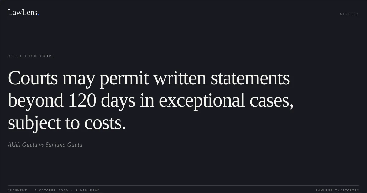 Courts may permit written statements beyond 120 days in exceptional cases, subject to costs.. Akhil Gupta vs Sanjana Gupta. Delhi High Court. LawLens