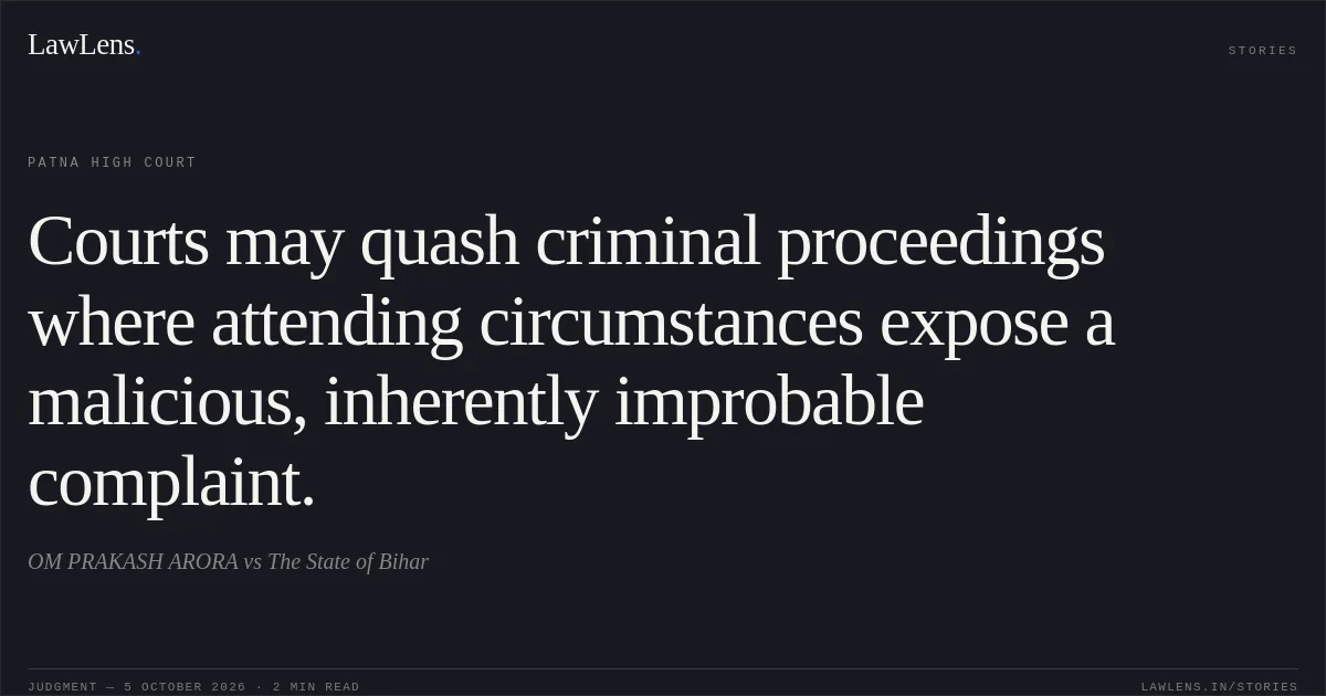 Courts may quash criminal proceedings where attending circumstances expose a malicious, inherently improbable complaint.. OM PRAKASH ARORA vs The State of Bihar. Patna High Court. LawLens