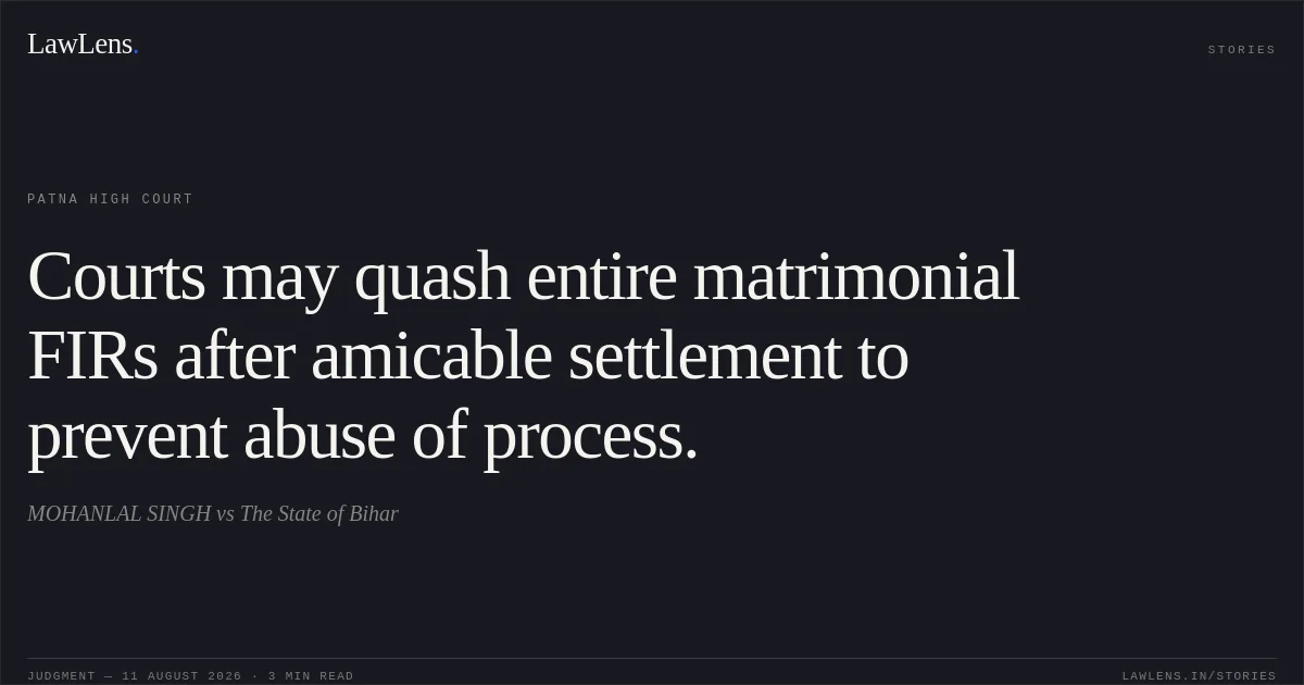 Courts may quash entire matrimonial FIRs after amicable settlement to prevent abuse of process.. MOHANLAL SINGH vs The State of Bihar. Patna High Court. LawLens