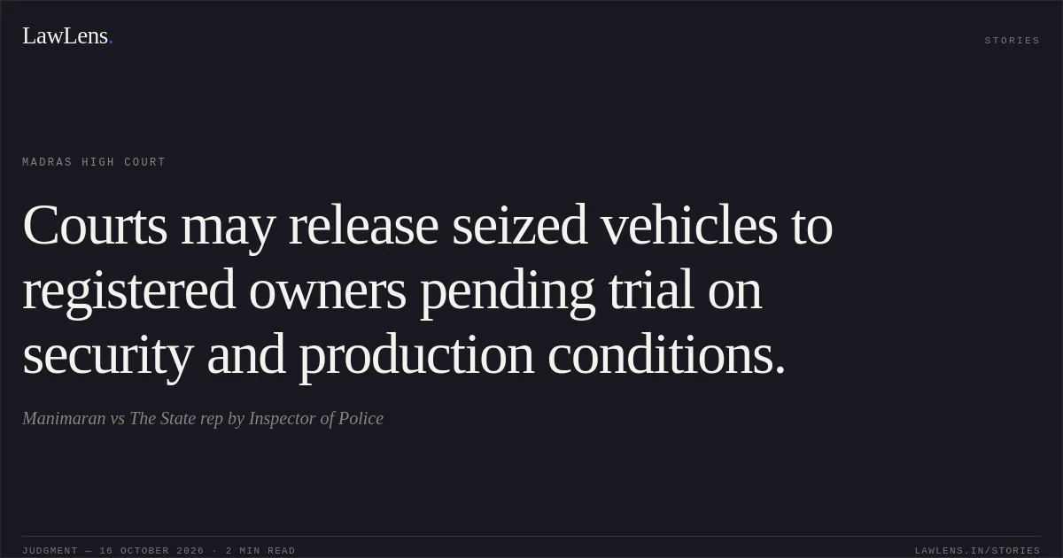Courts may release seized vehicles to registered owners pending trial on security and production conditions.. Manimaran vs The State rep by Inspector of Police. Madras High Court. LawLens