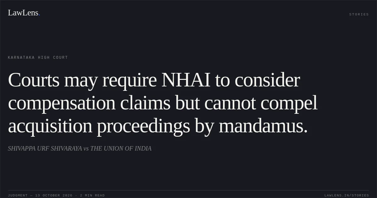 Courts may require NHAI to consider compensation claims but cannot compel acquisition proceedings by mandamus.. SHIVAPPA URF SHIVARAYA vs THE UNION OF INDIA. Karnataka High Court. LawLens