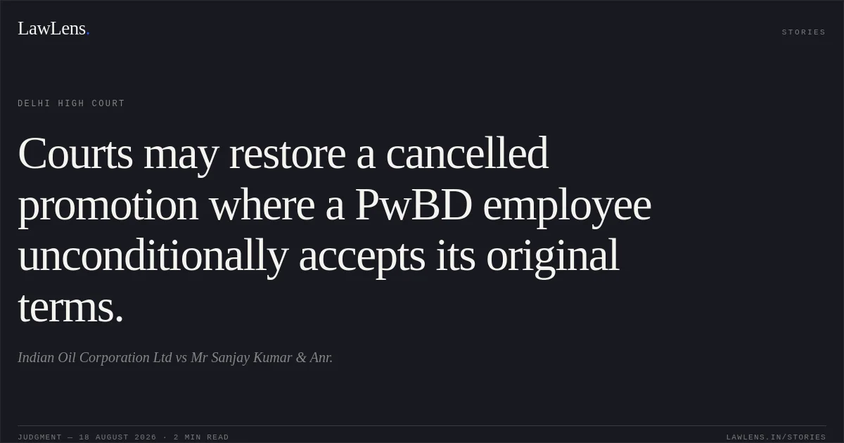 Courts may restore a cancelled promotion where a PwBD employee unconditionally accepts its original terms.. Indian Oil Corporation Ltd vs Mr Sanjay Kumar & Anr.. Delhi High Court. LawLens