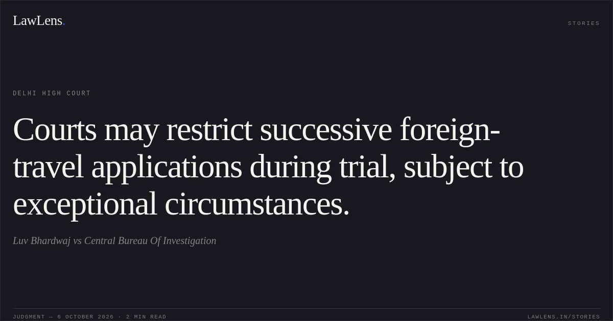 Courts may restrict successive foreign-travel applications during trial, subject to exceptional circumstances.. Luv Bhardwaj vs Central Bureau Of Investigation. Delhi High Court. LawLens