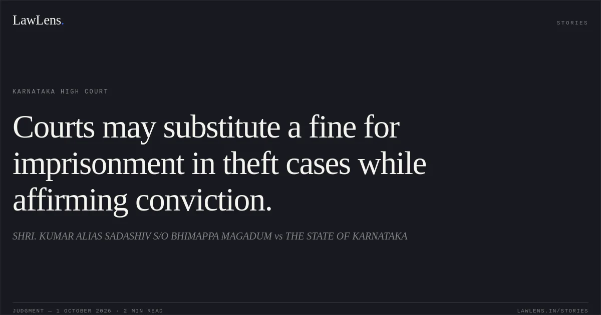 Courts may substitute a fine for imprisonment in theft cases while affirming conviction.. SHRI. KUMAR ALIAS SADASHIV S/O BHIMAPPA MAGADUM vs THE STATE OF KARNATAKA. Karnataka High Court. LawLens