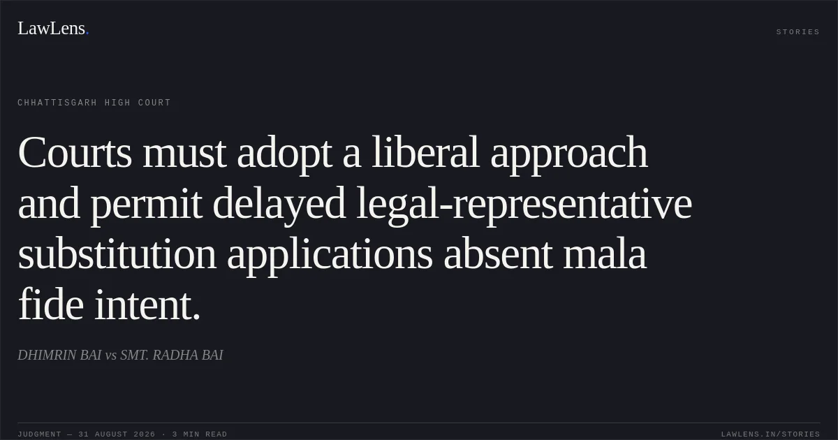 Courts must adopt a liberal approach and permit delayed legal-representative substitution applications absent mala fide intent.. DHIMRIN BAI vs SMT. RADHA BAI. Chhattisgarh High Court. LawLens