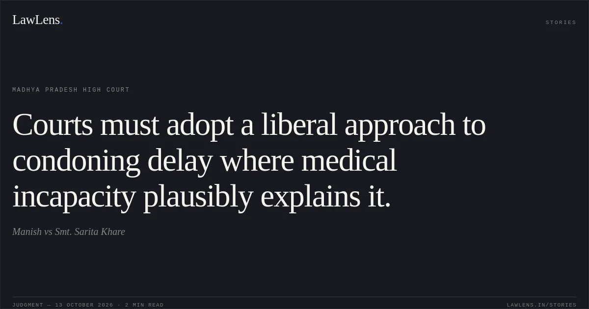 Courts must adopt a liberal approach to condoning delay where medical incapacity plausibly explains it.. Manish vs Smt. Sarita Khare. Madhya Pradesh High Court. LawLens