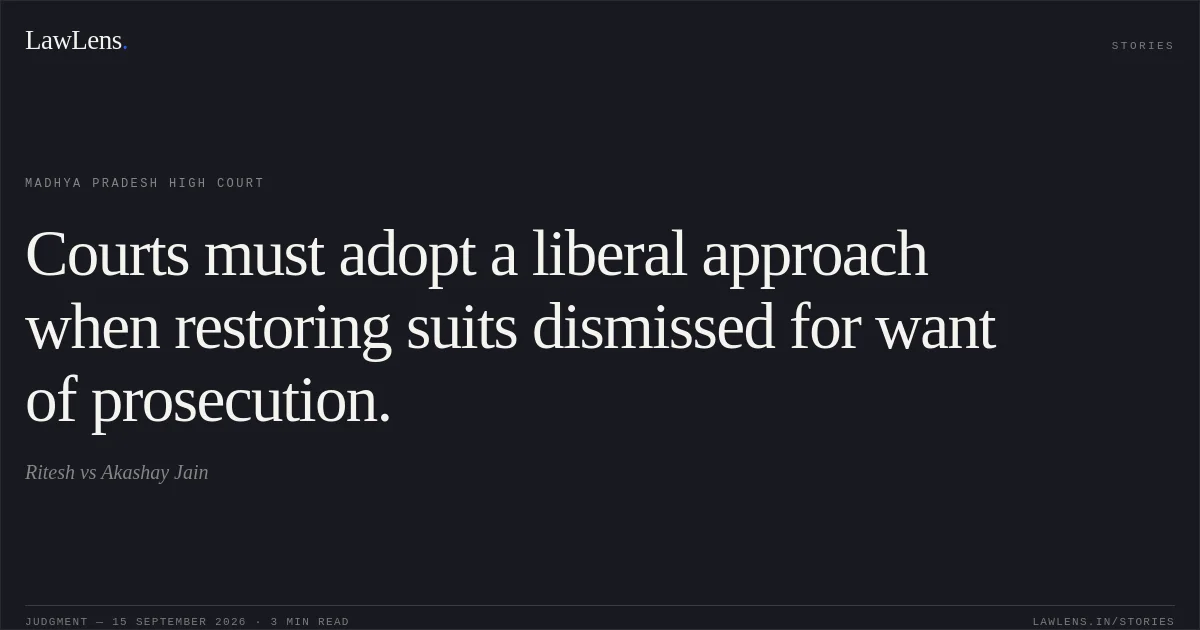 Courts must adopt a liberal approach when restoring suits dismissed for want of prosecution.. Ritesh vs Akashay Jain. Madhya Pradesh High Court. LawLens